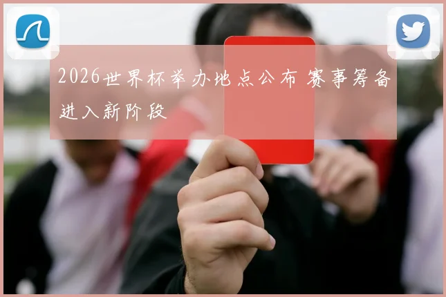 2026世界杯举办地点公布 赛事筹备进入新阶段
