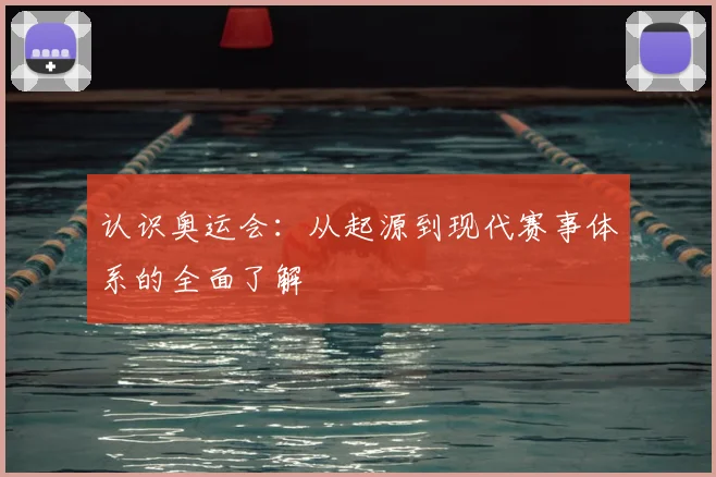 认识奥运会：从起源到现代赛事体系的全面了解