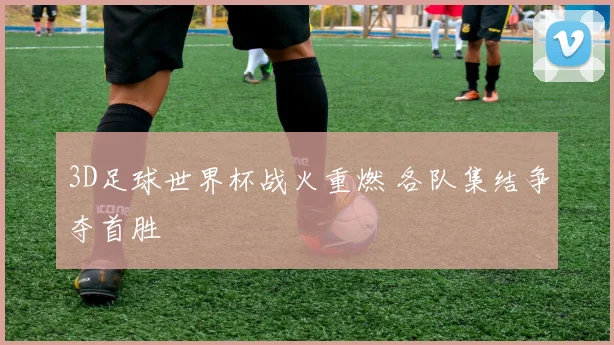 3D足球世界杯战火重燃 各队集结争夺首胜