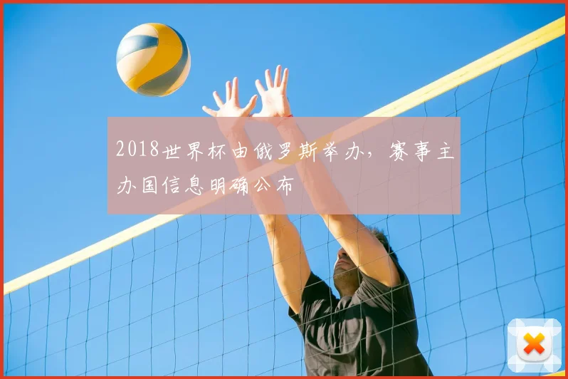 2018世界杯由俄罗斯举办,赛事主办国信息明确公布