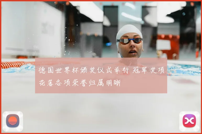 德国世界杯颁奖仪式举行 冠军奖项花落各项荣誉归属明晰